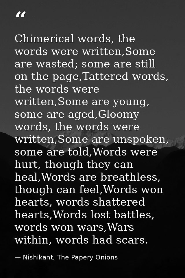 Chimerical words, the words were written,Some are wasted; some are still on the page,Tattered words, the words were writ — Nishikant, The Papery Onions