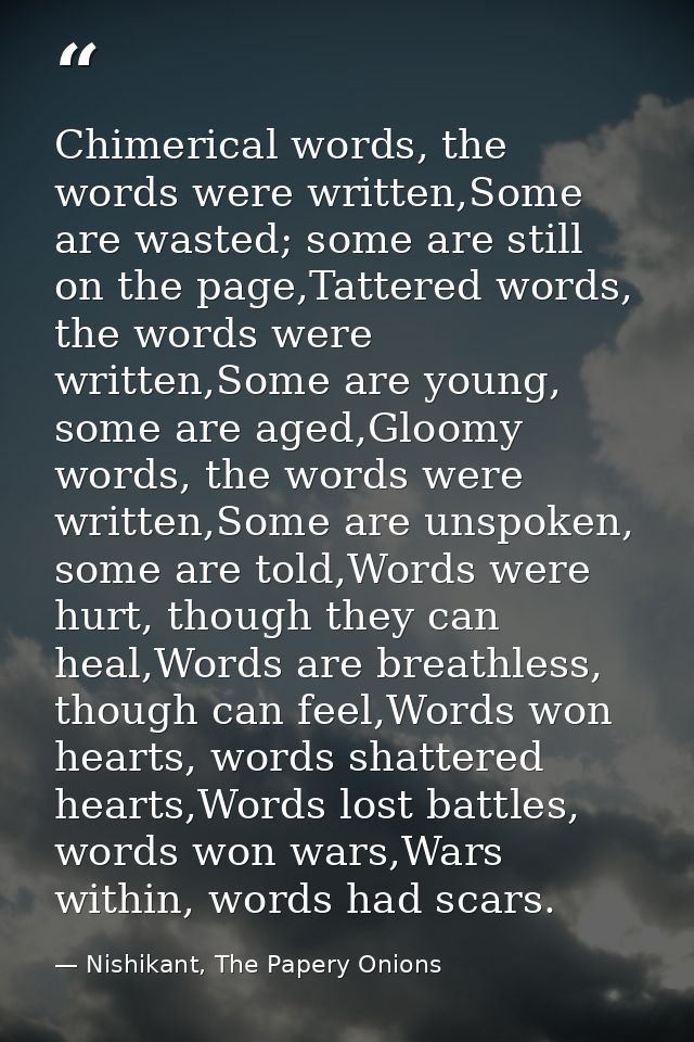 Chimerical words, the words were written,Some are wasted; some are still on the page,Tattered words, the words were writ — Nishikant, The Papery Onions
