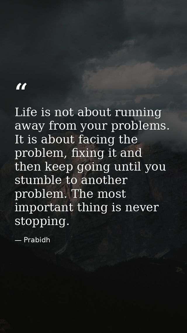 Life is not about running away from your problems. It is about facing the problem, fixing it and then keep going until y — Prabidh