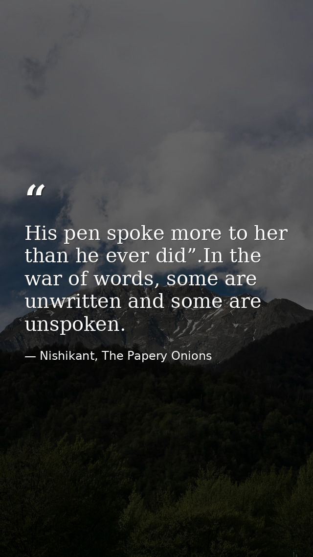 His pen spoke more to her than he ever did”.In the war of words, some are unwritten and some are unspoken. — Nishikant, The Papery Onions
