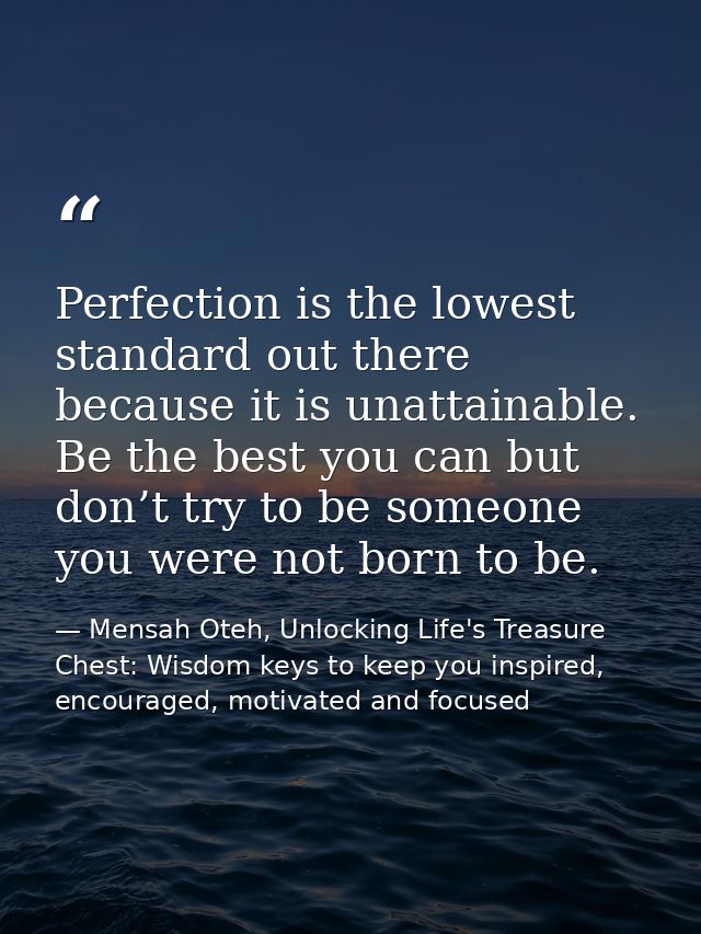 Perfection is the lowest standard out there because it is unattainable. Be the best you can but don’t try to be someone  — Mensah Oteh, Unlocking Life's Treasure Chest: Wisdom keys to keep you inspired, encouraged, motivated and focused