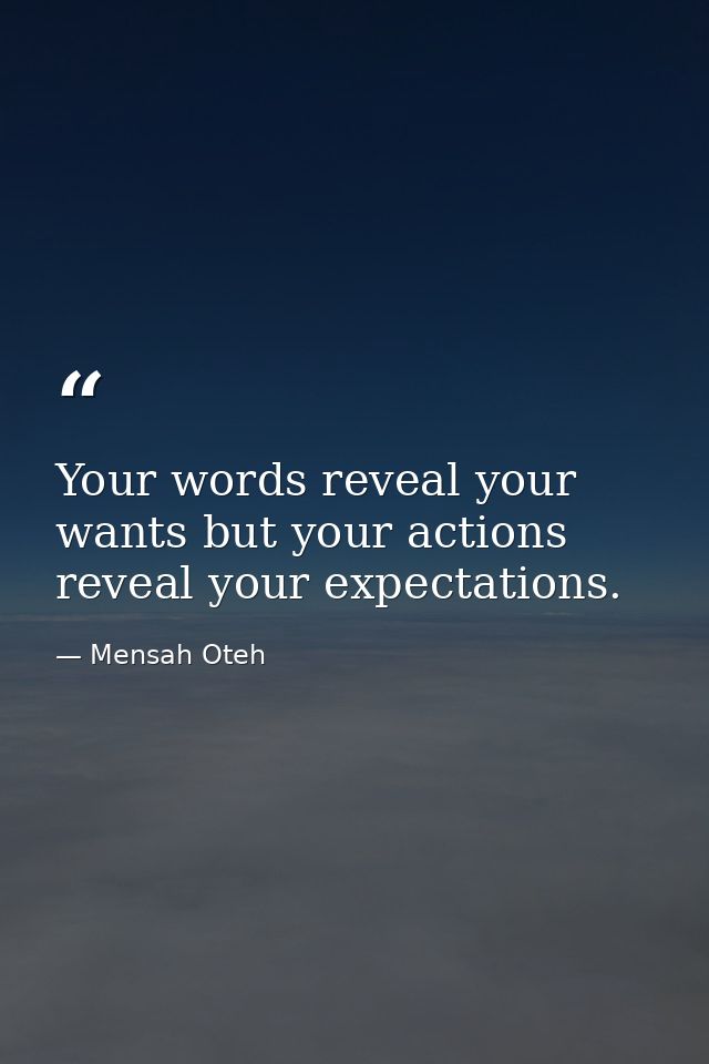 Your words reveal your wants but your actions reveal your expectations. — Mensah Oteh