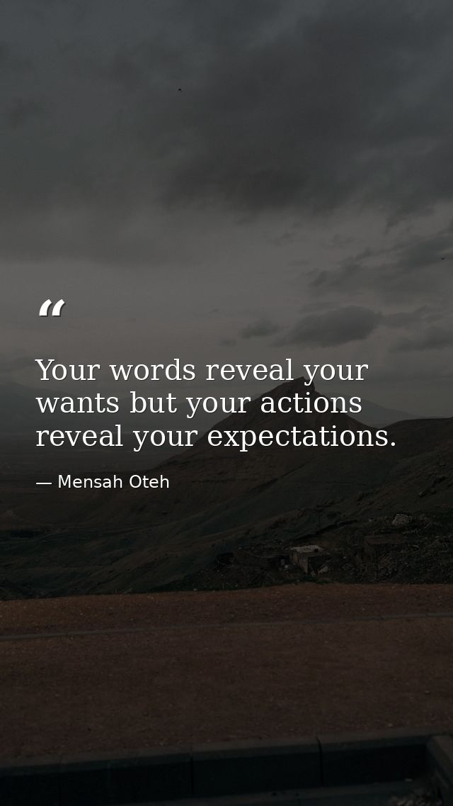 Your words reveal your wants but your actions reveal your expectations. — Mensah Oteh