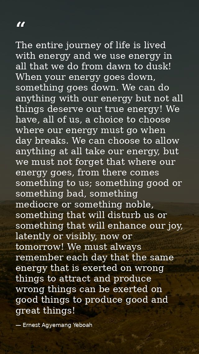 The entire journey of life is lived with energy and we use energy in all that we do from dawn to dusk! When your energy  — Ernest Agyemang Yeboah