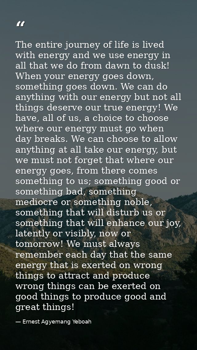 The entire journey of life is lived with energy and we use energy in all that we do from dawn to dusk! When your energy  — Ernest Agyemang Yeboah