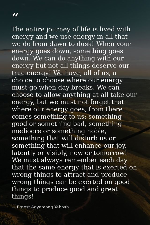 The entire journey of life is lived with energy and we use energy in all that we do from dawn to dusk! When your energy  — Ernest Agyemang Yeboah
