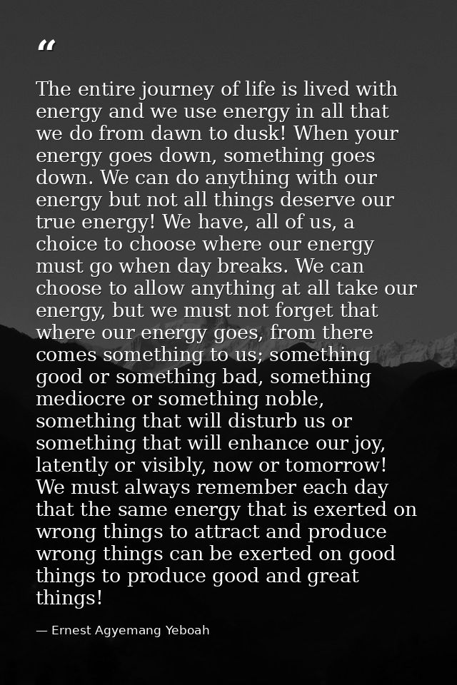 The entire journey of life is lived with energy and we use energy in all that we do from dawn to dusk! When your energy  — Ernest Agyemang Yeboah