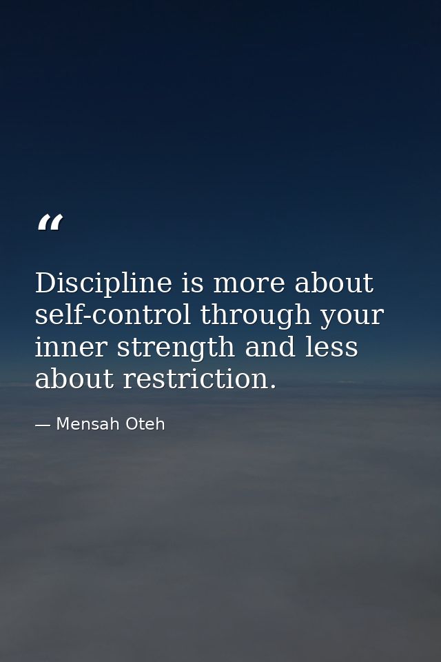 Discipline is more about self-control through your inner strength and less about restriction. — Mensah Oteh