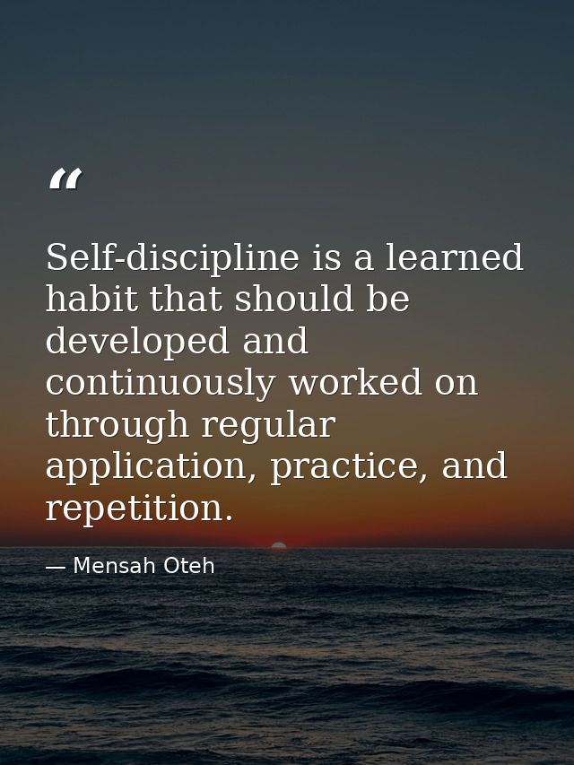 Self-discipline is a learned habit that should be developed and continuously worked on through regular application, prac — Mensah Oteh