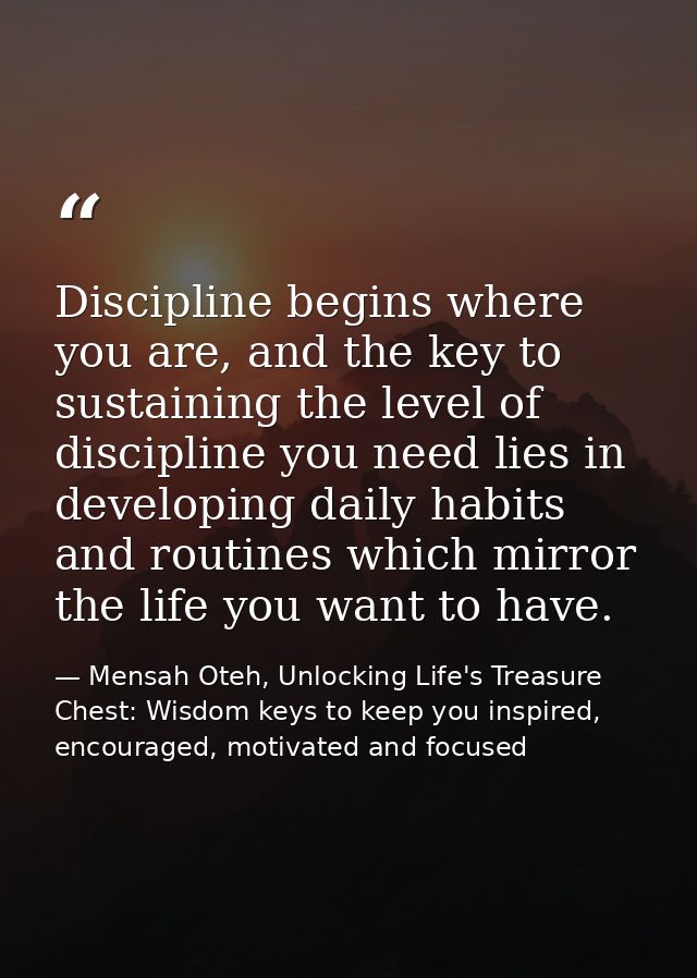 Discipline begins where you are, and the key to sustaining the level of discipline you need lies in developing daily hab — Mensah Oteh, Unlocking Life's Treasure Chest: Wisdom keys to keep you inspired, encouraged, motivated and focused