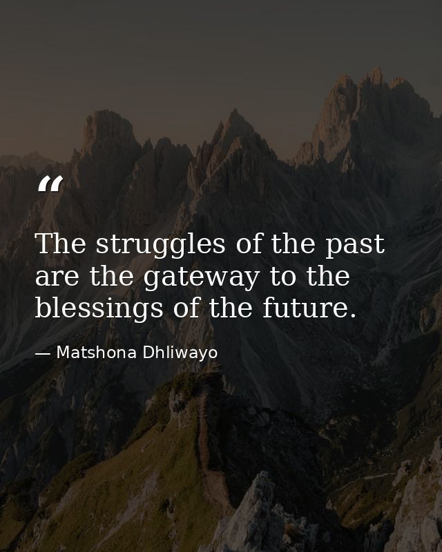 The struggles of the past are the gateway to the blessings of the future. — Matshona Dhliwayo