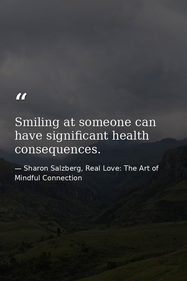 Smiling at someone can have significant health consequences. — Sharon Salzberg, Real Love: The Art of Mindful Connection