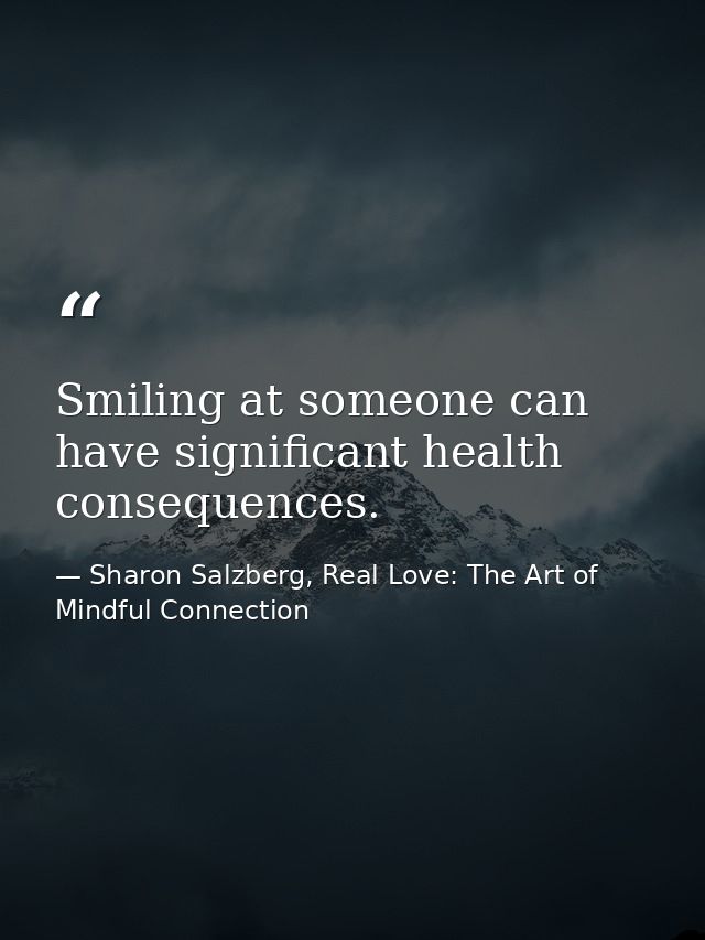 Smiling at someone can have significant health consequences. — Sharon Salzberg, Real Love: The Art of Mindful Connection