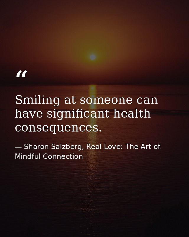 Smiling at someone can have significant health consequences. — Sharon Salzberg, Real Love: The Art of Mindful Connection