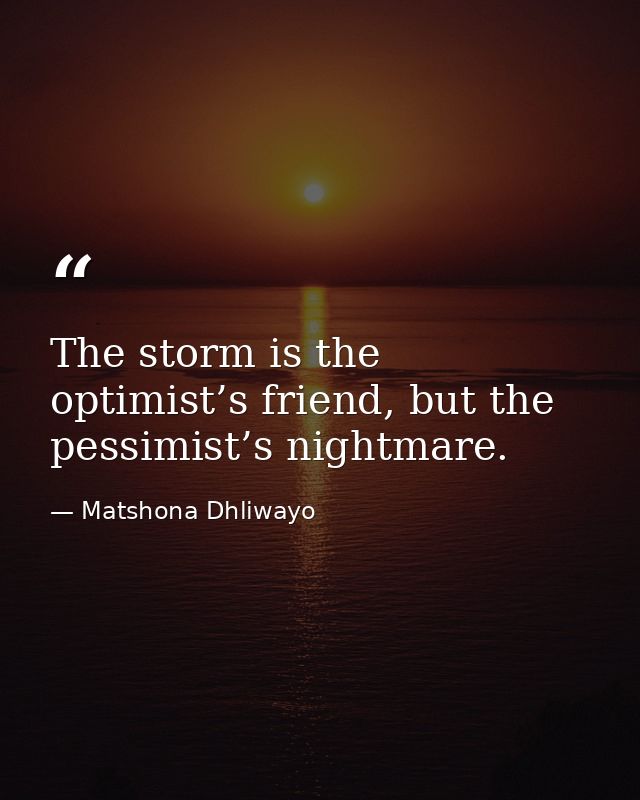 The storm is the optimist’s friend, but the pessimist’s nightmare. — Matshona Dhliwayo