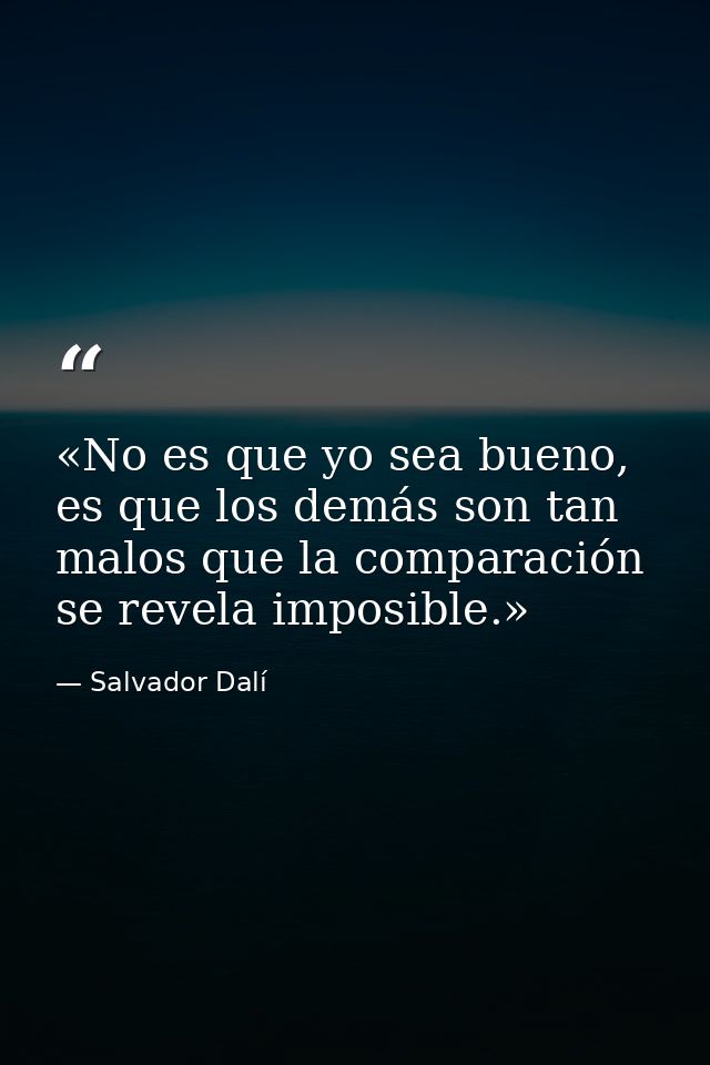 «No es que yo sea bueno, es que los demás son tan malos que la comparación se revela imposible.» — Salvador Dalí