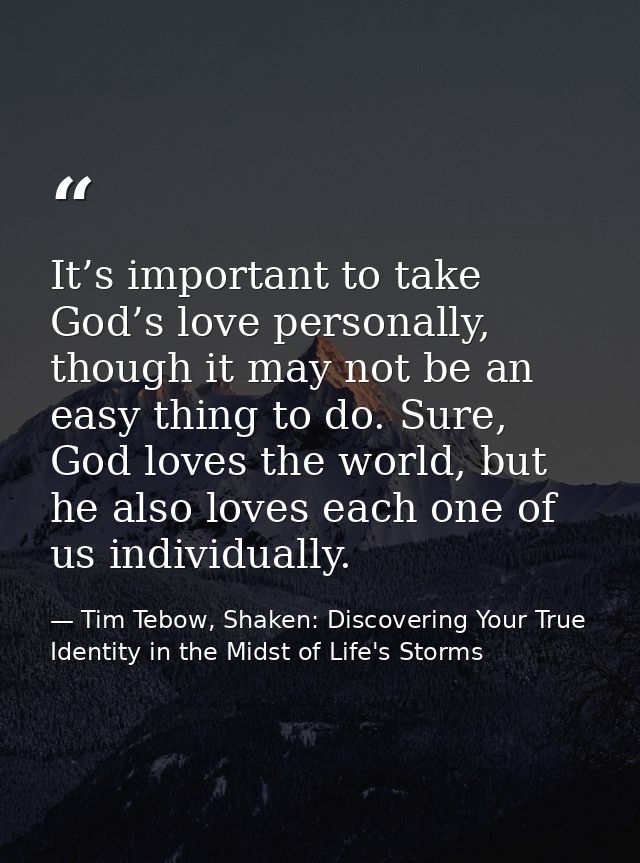It’s important to take God’s love personally, though it may not be an easy thing to do. Sure, God loves the world, but h — Tim Tebow, Shaken: Discovering Your True Identity in the Midst of Life's Storms