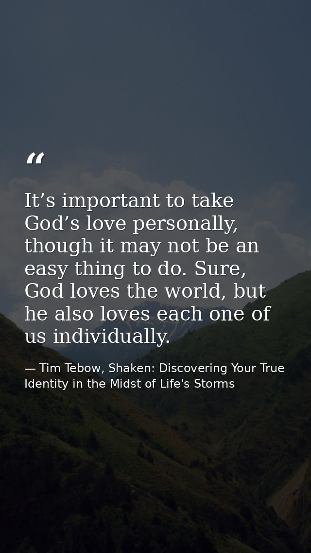 It’s important to take God’s love personally, though it may not be an easy thing to do. Sure, God loves the world, but h — Tim Tebow, Shaken: Discovering Your True Identity in the Midst of Life's Storms