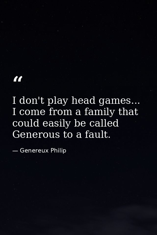 I don't play head games... I come from a family that could easily be called Generous to a fault. — Genereux Philip