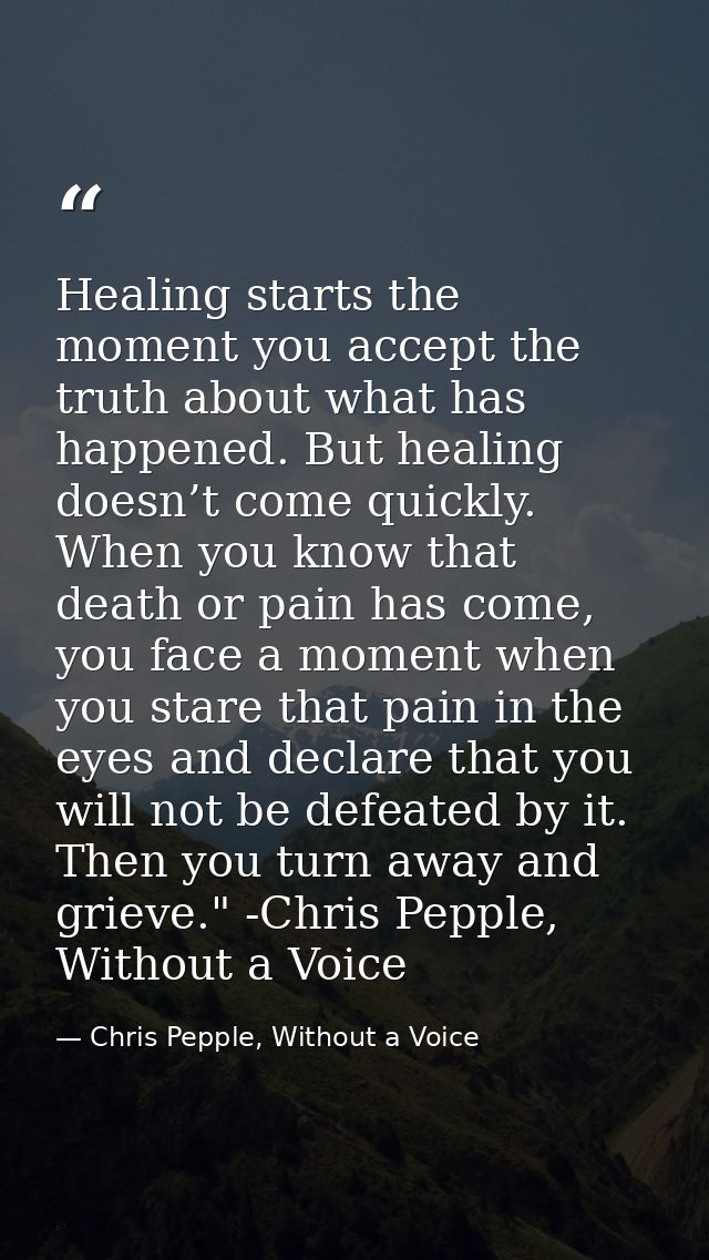 Healing starts the moment you accept the truth about what has happened. But healing doesn’t come quickly. When you know  — Chris Pepple, Without a Voice
