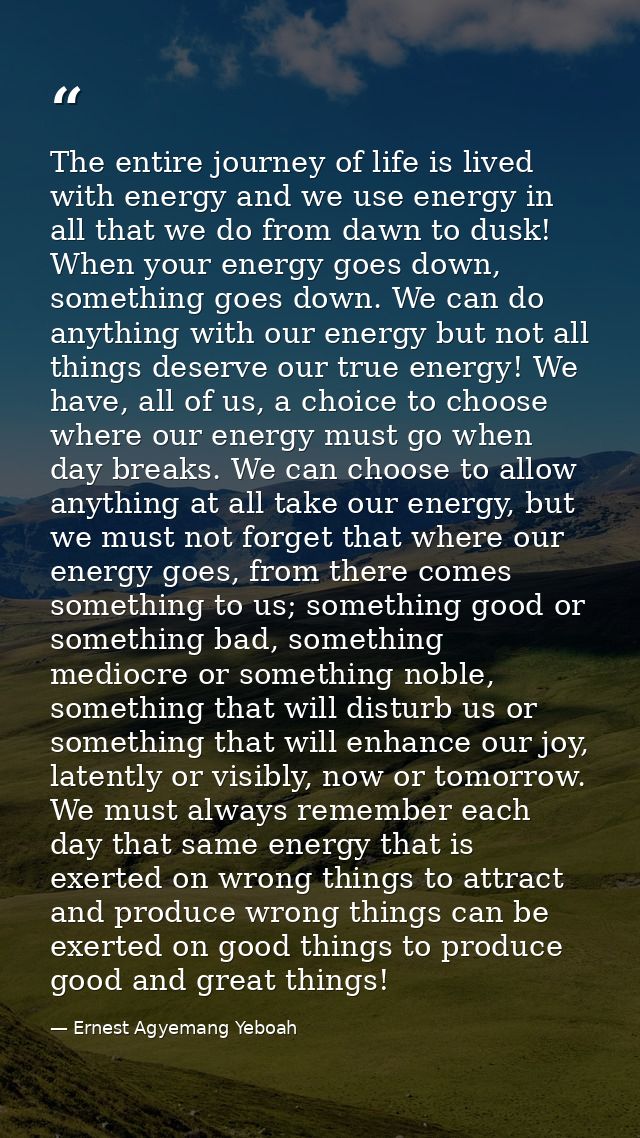 The entire journey of life is lived with energy and we use energy in all that we do from dawn to dusk! When your energy  — Ernest Agyemang Yeboah
