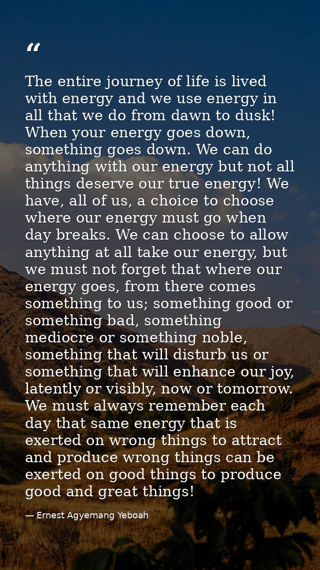 The entire journey of life is lived with energy and we use energy in all that we do from dawn to dusk! When your energy  — Ernest Agyemang Yeboah
