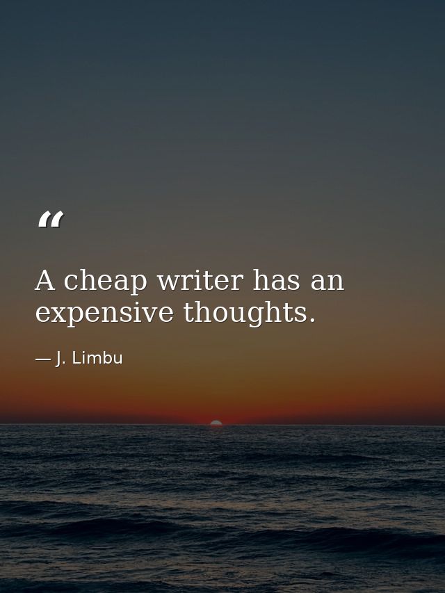 A cheap writer has an expensive thoughts. — J. Limbu