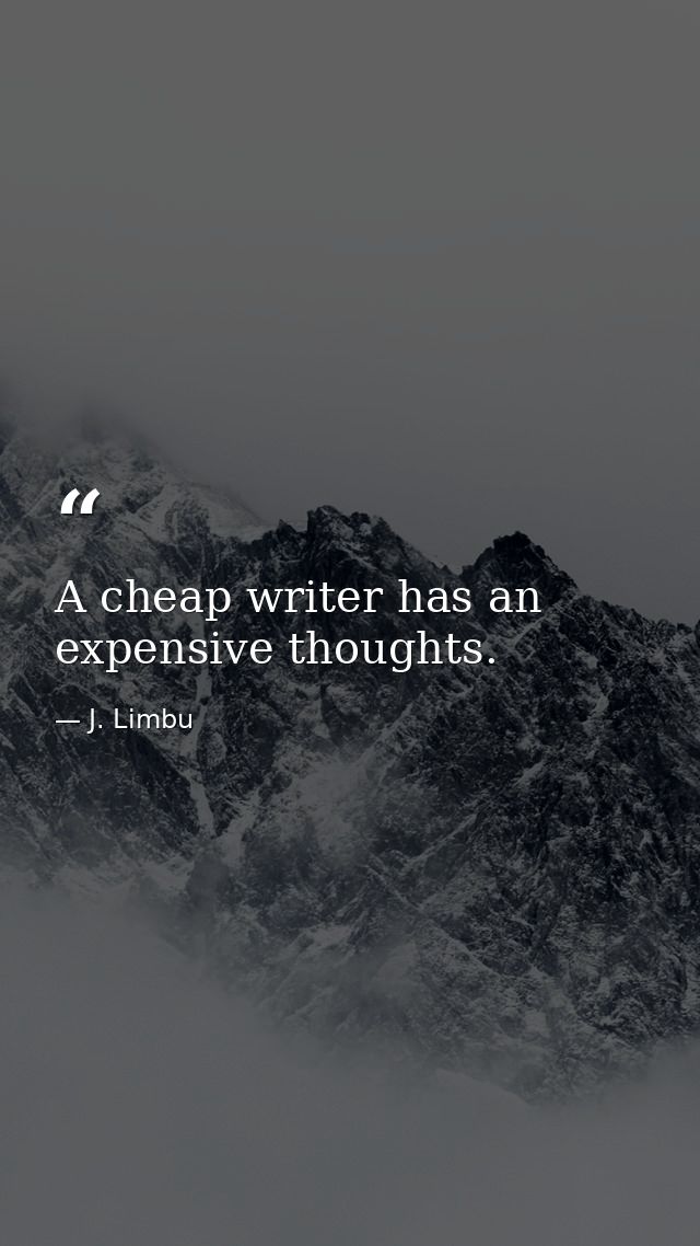 A cheap writer has an expensive thoughts. — J. Limbu