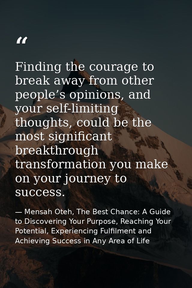 Finding the courage to break away from other people’s opinions, and your self-limiting thoughts, could be the most signi — Mensah Oteh, The Best Chance: A Guide to Discovering Your Purpose, Reaching Your Potential, Experiencing Fulfilment and Achieving Success in Any Area of Life