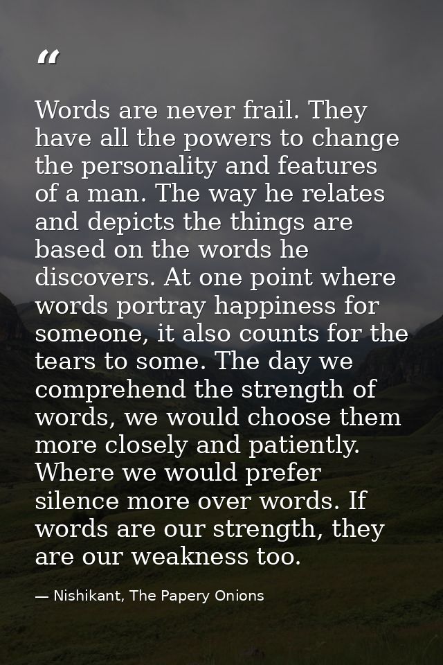 Words are never frail. They have all the powers to change the personality and features of a man. The way he relates and  — Nishikant, The Papery Onions