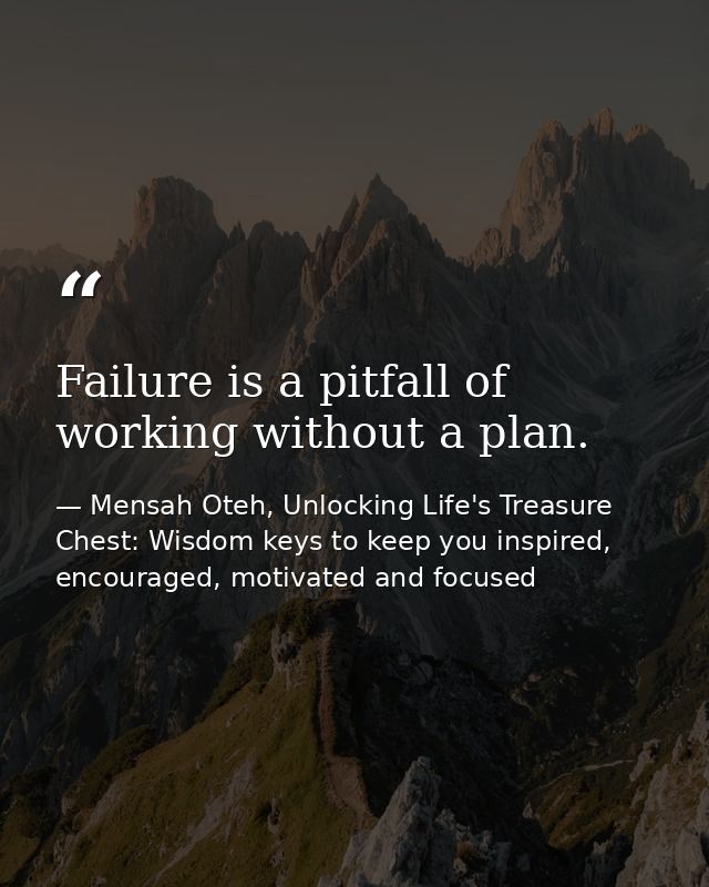 Failure is a pitfall of working without a plan. — Mensah Oteh, Unlocking Life's Treasure Chest: Wisdom keys to keep you inspired, encouraged, motivated and focused