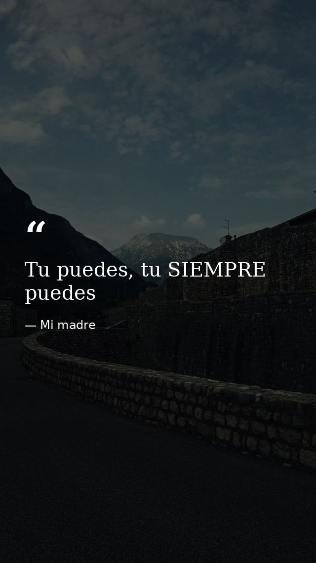 Tu puedes, tu SIEMPRE puedes — Mi madre