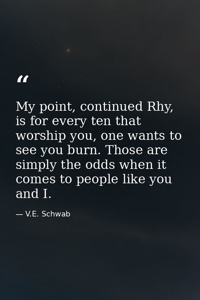 My point, continued Rhy, is for every ten that worship you, one wants to see you burn. Those are simply the odds when it — V.E. Schwab
