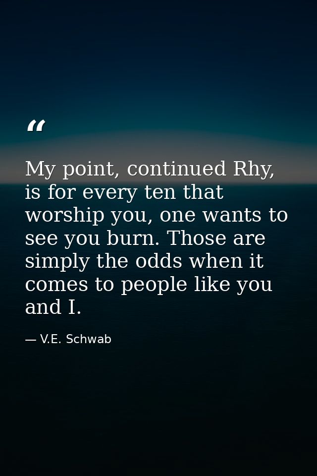 My point, continued Rhy, is for every ten that worship you, one wants to see you burn. Those are simply the odds when it — V.E. Schwab