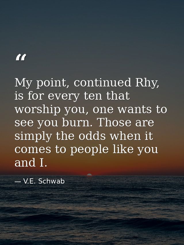 My point, continued Rhy, is for every ten that worship you, one wants to see you burn. Those are simply the odds when it — V.E. Schwab
