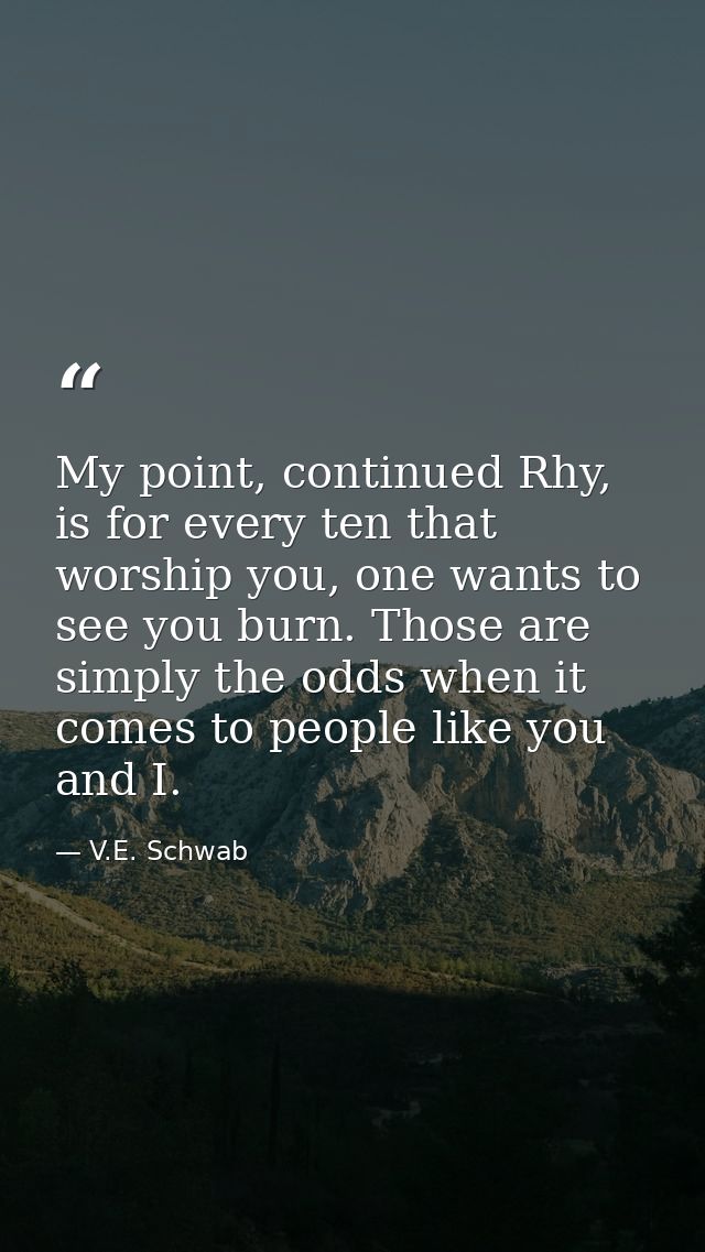 My point, continued Rhy, is for every ten that worship you, one wants to see you burn. Those are simply the odds when it — V.E. Schwab
