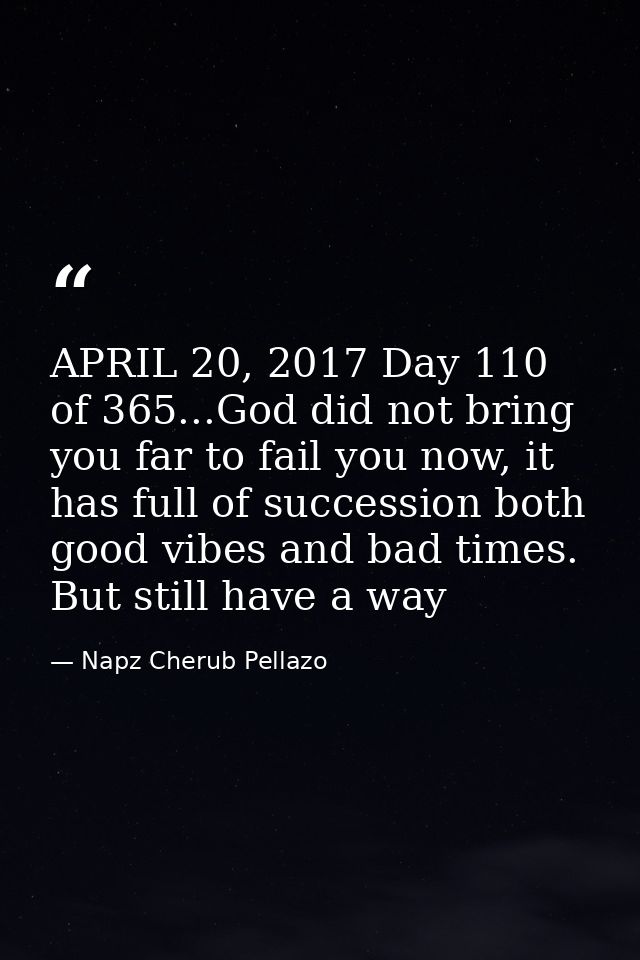 APRIL 20, 2017 Day 110 of 365...God did not bring you far to fail you now, it has full of succession both good vibes and — Napz Cherub Pellazo