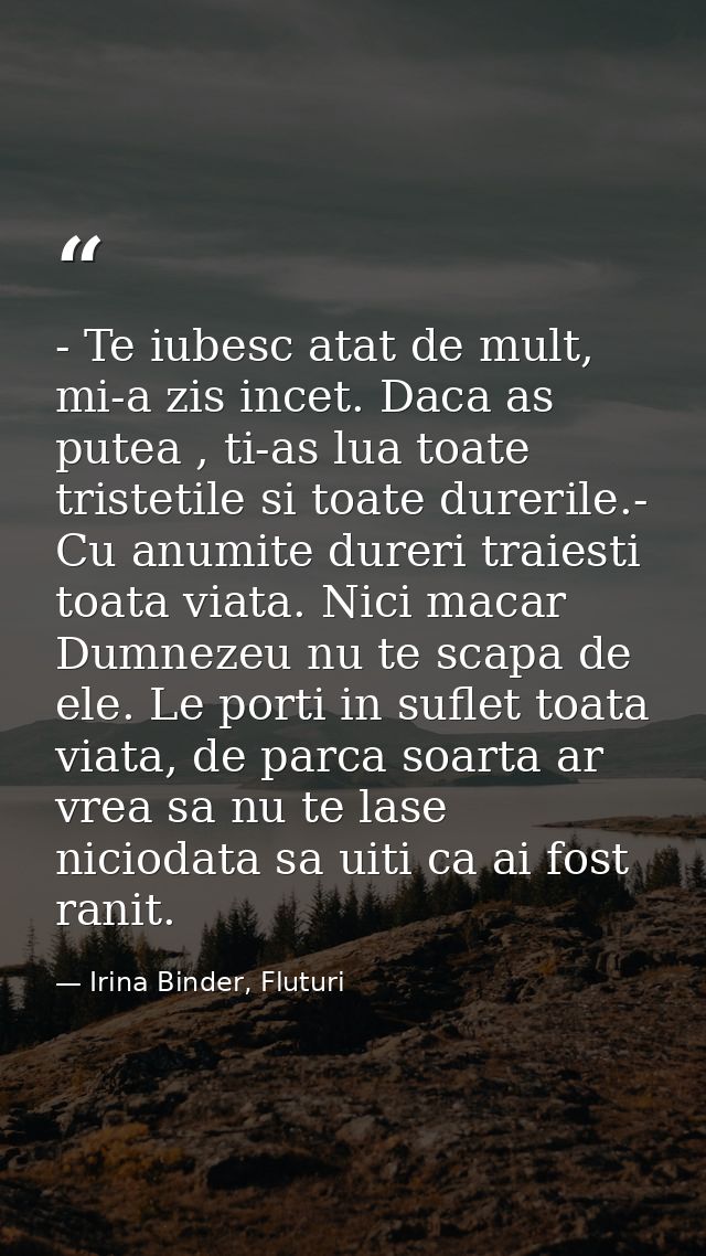 - Te iubesc atat de mult, mi-a zis incet. Daca as putea , ti-as lua toate tristetile si toate durerile.- Cu anumite dure — Irina Binder, Fluturi