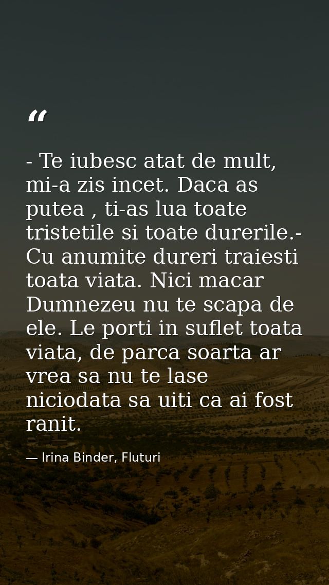 - Te iubesc atat de mult, mi-a zis incet. Daca as putea , ti-as lua toate tristetile si toate durerile.- Cu anumite dure — Irina Binder, Fluturi