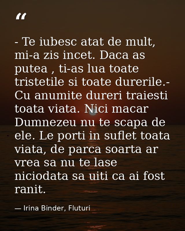 - Te iubesc atat de mult, mi-a zis incet. Daca as putea , ti-as lua toate tristetile si toate durerile.- Cu anumite dure — Irina Binder, Fluturi