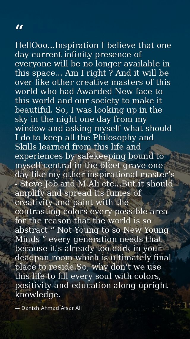 HellOoo...Inspiration I believe that one day current infinity presence of everyone will be no longer available in this s — Danish Ahmad Afsar Ali