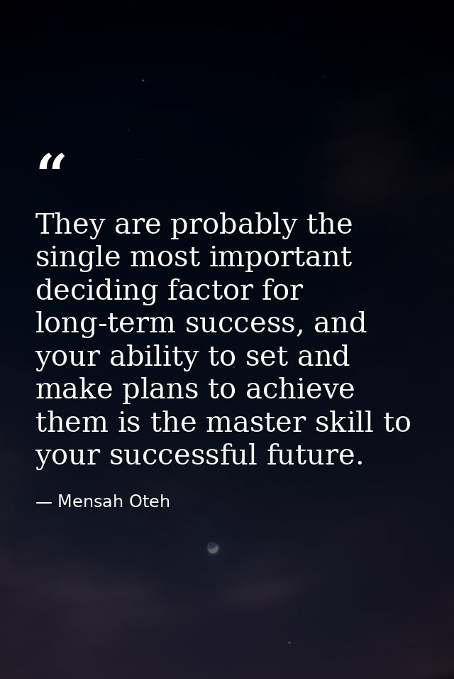 They are probably the single most important deciding factor for long-term success, and your ability to set and make plan — Mensah Oteh