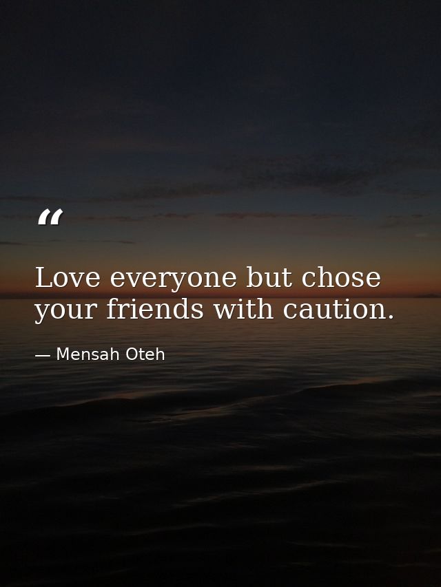 Love everyone but chose your friends with caution. — Mensah Oteh