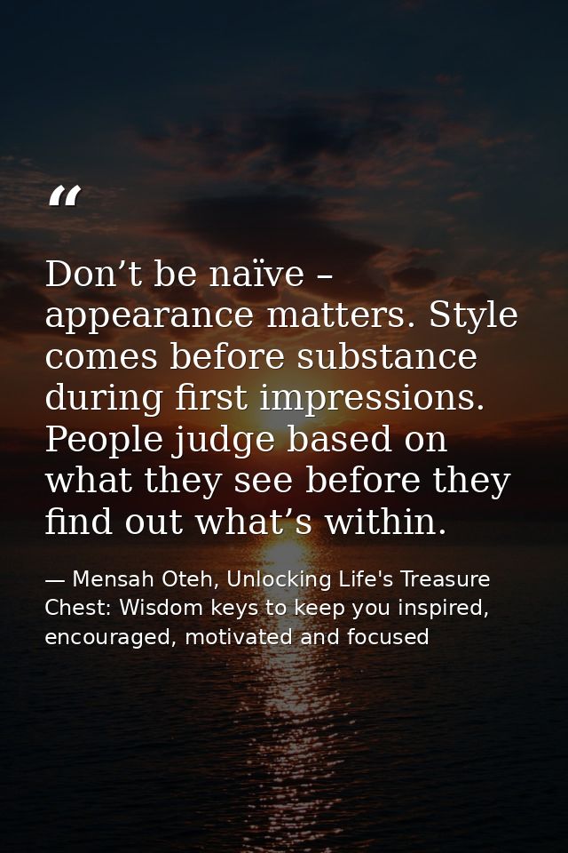 Don’t be naïve – appearance matters. Style comes before substance during first impressions. People judge based on what t — Mensah Oteh, Unlocking Life's Treasure Chest: Wisdom keys to keep you inspired, encouraged, motivated and focused