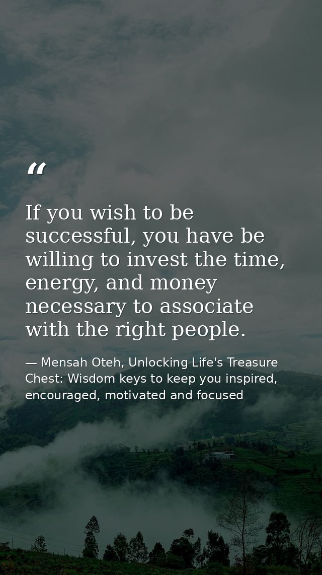 If you wish to be successful, you have be willing to invest the time, energy, and money necessary to associate with the  — Mensah Oteh, Unlocking Life's Treasure Chest: Wisdom keys to keep you inspired, encouraged, motivated and focused