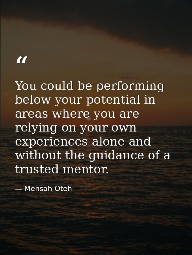 You could be performing below your potential in areas where you are relying on your own experiences alone and without th — Mensah Oteh