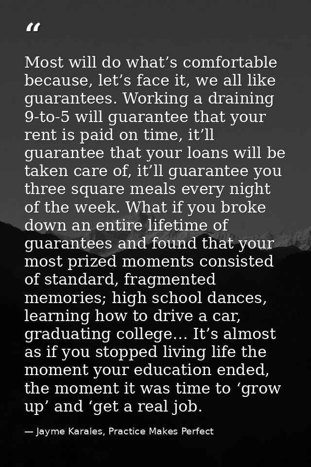 Most will do what’s comfortable because, let’s face it, we all like guarantees. Working a draining 9-to-5 will guarantee — Jayme Karales, Practice Makes Perfect