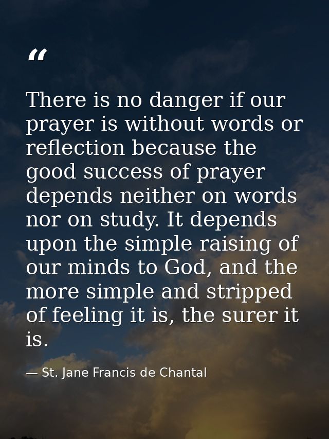 There is no danger if our prayer is without words or reflection because the good success of prayer depends neither on wo — St. Jane Francis de Chantal