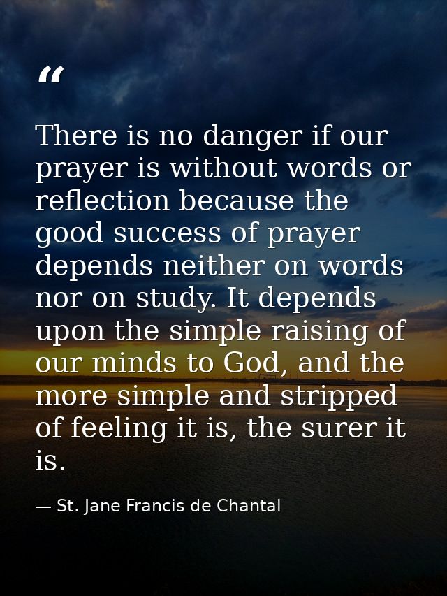 There is no danger if our prayer is without words or reflection because the good success of prayer depends neither on wo — St. Jane Francis de Chantal