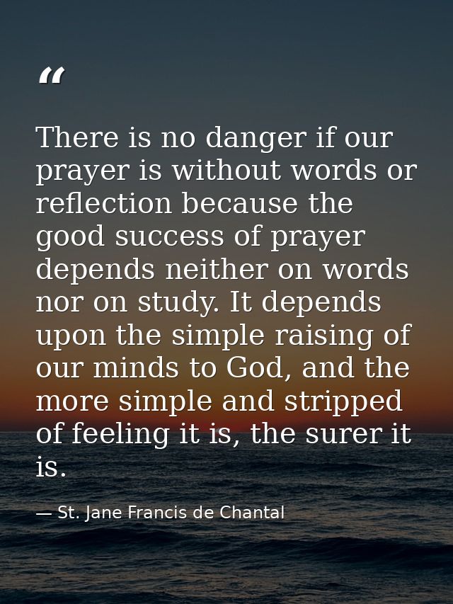 There is no danger if our prayer is without words or reflection because the good success of prayer depends neither on wo — St. Jane Francis de Chantal